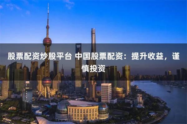 股票配資炒股平臺 中國股票配資：提升收益，謹慎投資